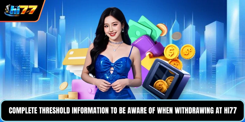 Complete threshold information to be aware of when withdrawing at HI77