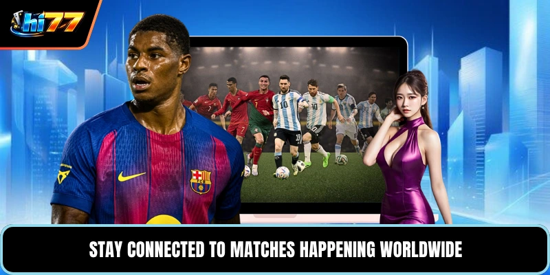 Stay connected to matches happening worldwide